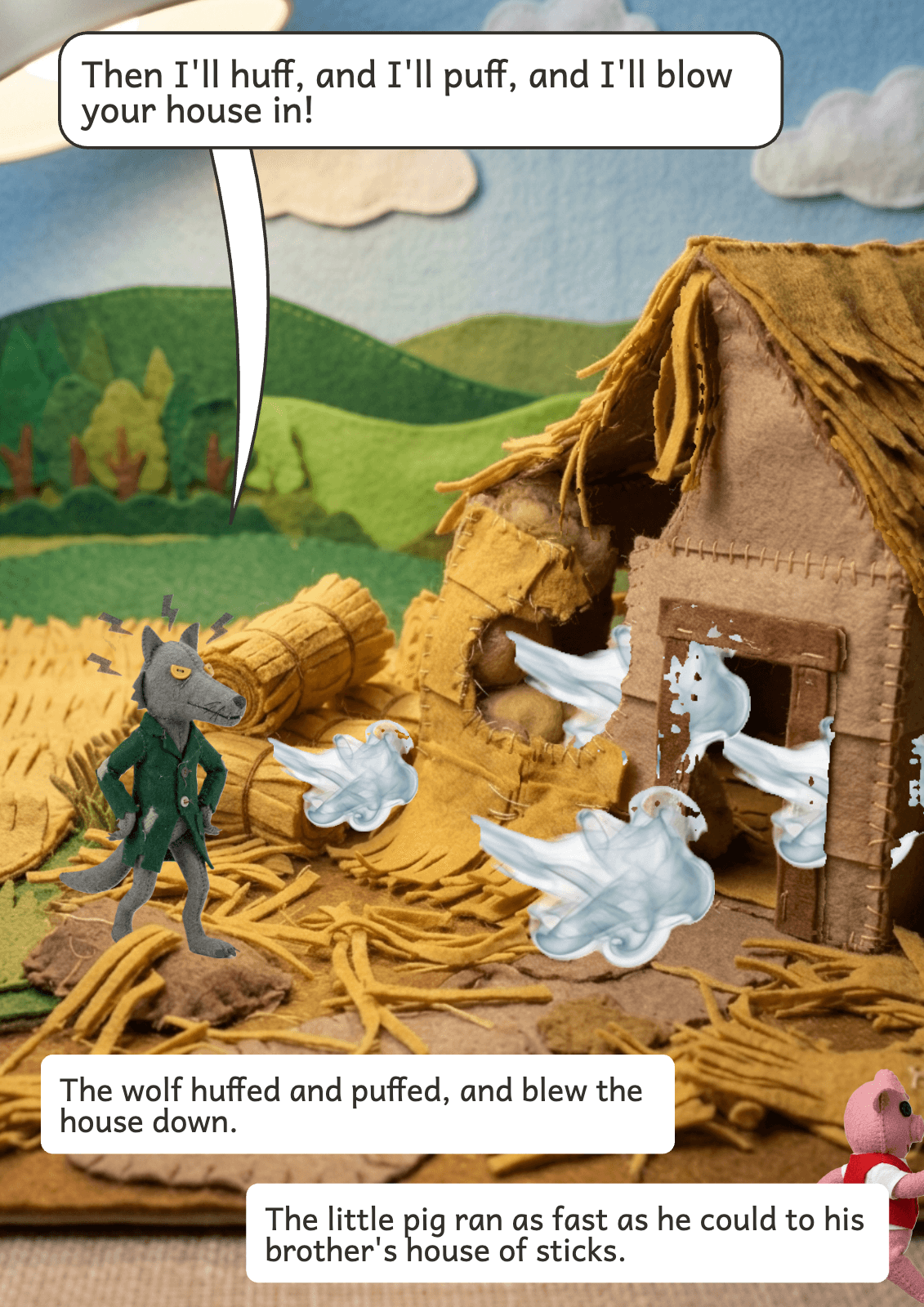 Page 5: Then I'll huff, and I'll puff, and I'll blow your house in! The wolf huffed and puffed, and blew the house down. The little pig ran as fast as he could to his brother's house of sticks.