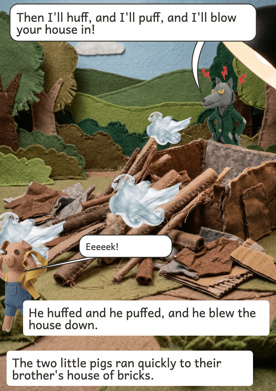 Page 8: Then I'll huff, and I'll puff, and I'll blow your house in! Eeeeek! He huffed and he puffed, and he blew the house down. The two little pigs ran quickly to their brother's house of bricks.